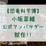 【日向坂46】小坂菜緒「恐竜科学博」公式アンバサダーに就任。限定チケット有り！