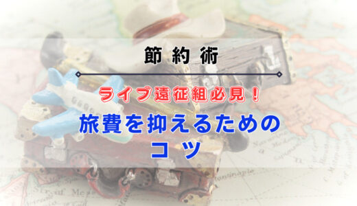 【節約術】ライブ遠征組必見！旅費を抑えるためのコツ
