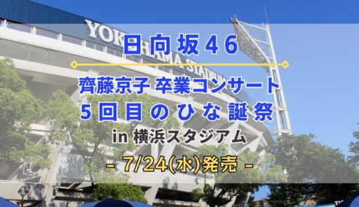 【日向坂46】「齊藤京子卒コン&5回目のひな誕祭 in 横浜スタジアム」のDVD&Blu-rayが7/24(水)に発売決定！