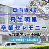 【日向坂46】11/30,12/1にぴあアリーナＭＭにて『丹生明里 卒業セレモニー』の開催が決定！
