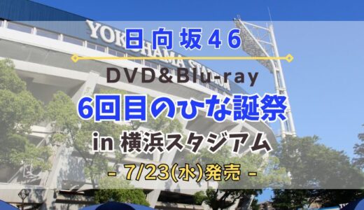 【日向坂46】「6回目のひな誕祭 in 横浜スタジアム」のDVD&Blu-rayが7/23(水)に発売決定！