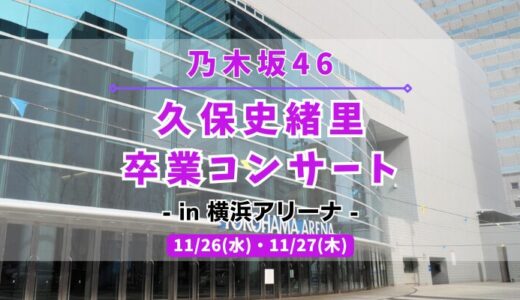 【乃木坂46】11/26,27に横浜アリーナにて『久保史緒里 卒業コンサート』の開催が決定！