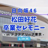 【日向坂46】1/29にトヨタアリーナ東京にて『松田好花 卒業セレモニー』の開催が決定！